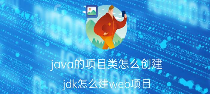 java的项目类怎么创建 jdk怎么建web项目？